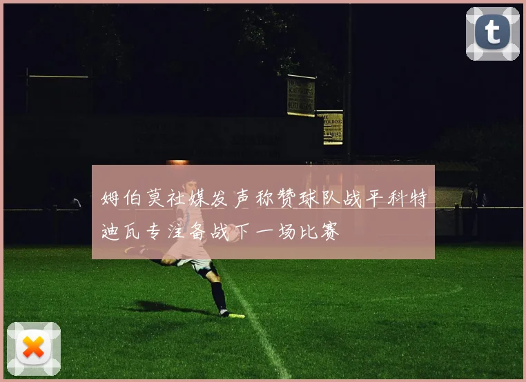 姆伯莫社媒发声称赞球队战平科特迪瓦专注备战下一场比赛