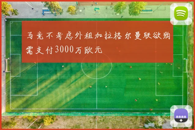 马竞不考虑外租加拉格尔曼联欲购需支付3000万欧元