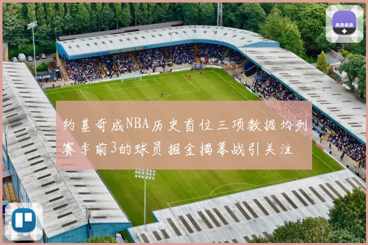 约基奇成NBA历史首位三项数据均列赛季前3的球员掘金揭幕战引关注