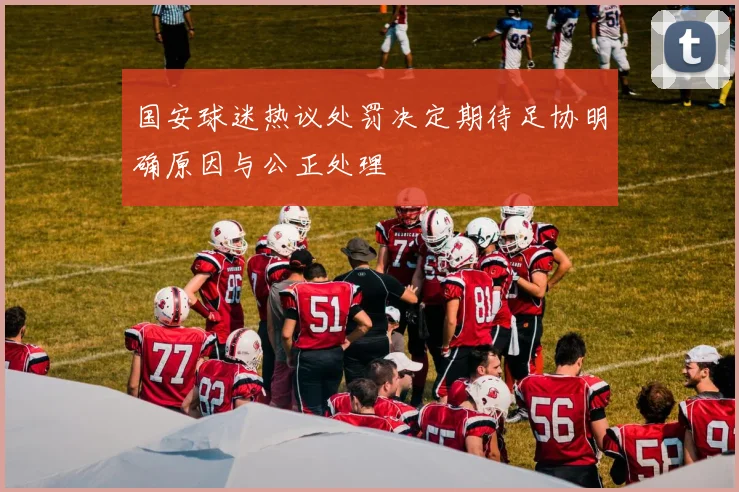 国安球迷热议处罚决定期待足协明确原因与公正处理