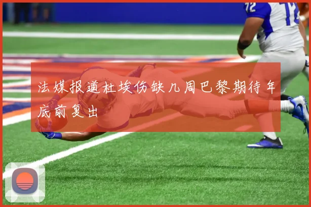 法媒报道杜埃伤缺几周巴黎期待年底前复出