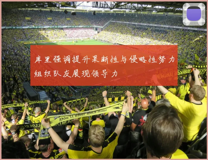 库里强调提升果断性与侵略性努力组织队友展现领导力