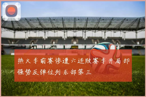 热火季前赛惨遭六连败赛季开局却强势反弹位列东部第三
