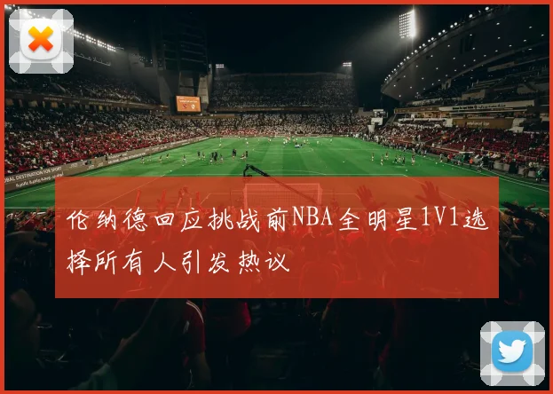 伦纳德回应挑战前NBA全明星1V1选择所有人引发热议