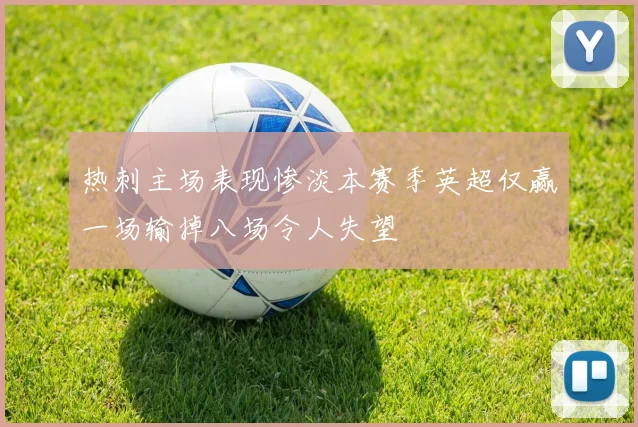 热刺主场表现惨淡本赛季英超仅赢一场输掉八场令人失望