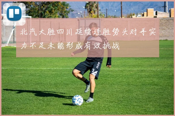 北汽大胜四川延续连胜势头对手实力不足未能形成有效挑战