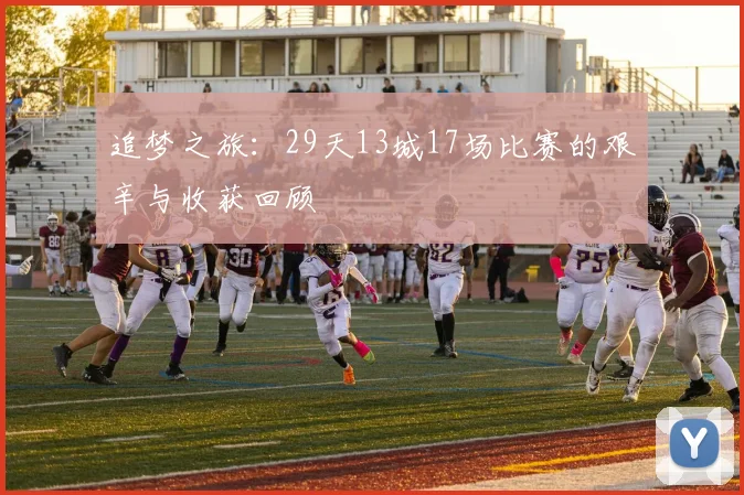 追梦之旅：29天13城17场比赛的艰辛与收获回顾