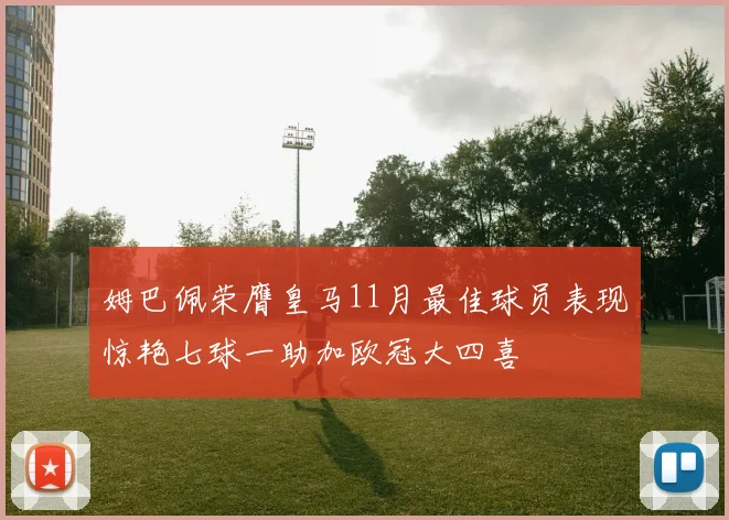 姆巴佩荣膺皇马11月最佳球员表现惊艳七球一助加欧冠大四喜
