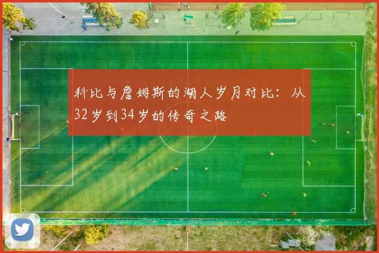 科比与詹姆斯的湖人岁月对比：从32岁到34岁的传奇之路