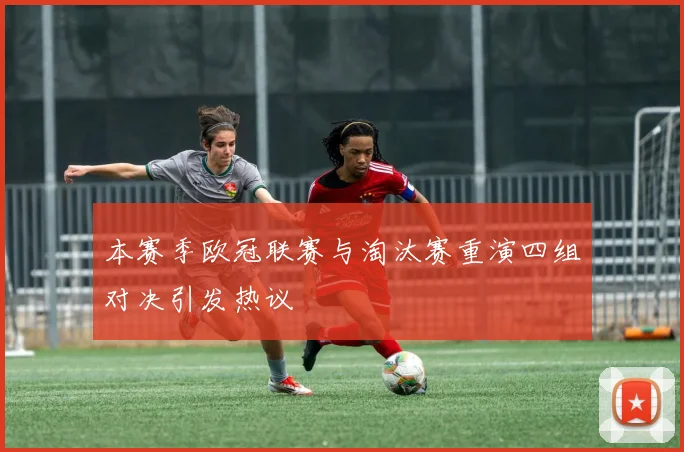 本赛季欧冠联赛与淘汰赛重演四组对决引发热议