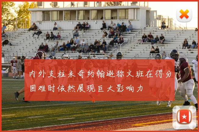内外支柱米奇约翰逊称文班在得分困难时依然展现巨大影响力