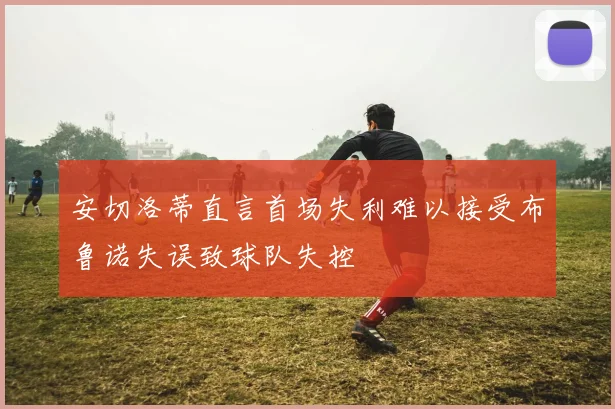 安切洛蒂直言首场失利难以接受布鲁诺失误致球队失控